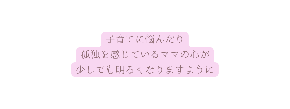 子育てに悩んだり 孤独を感じているママの心が 少しでも明るくなりますように