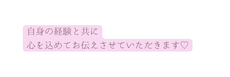 自身の経験と共に 心を込めてお伝えさせていただきます